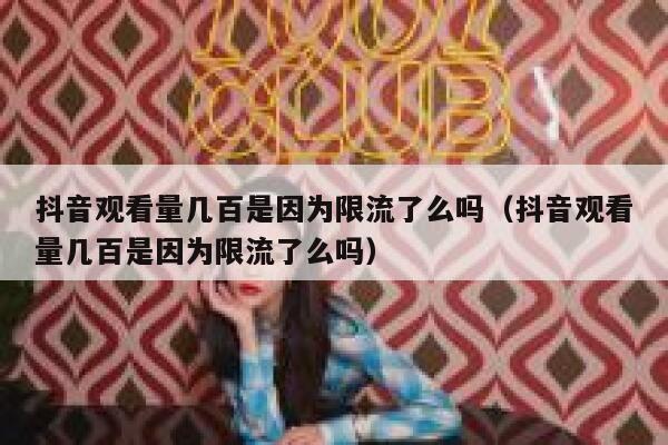 抖音观看量几百是因为限流了么吗（抖音观看量几百是因为限流了么吗） 第1张