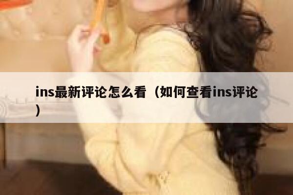 ins最新评论怎么看（如何查看ins评论） 第1张
