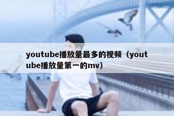youtube播放量最多的视频（youtube播放量第一的mv） 第1张