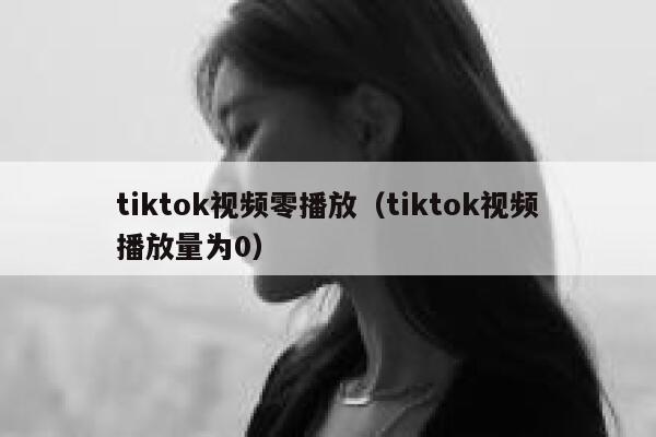 tiktok视频零播放（tiktok视频播放量为0） 第1张