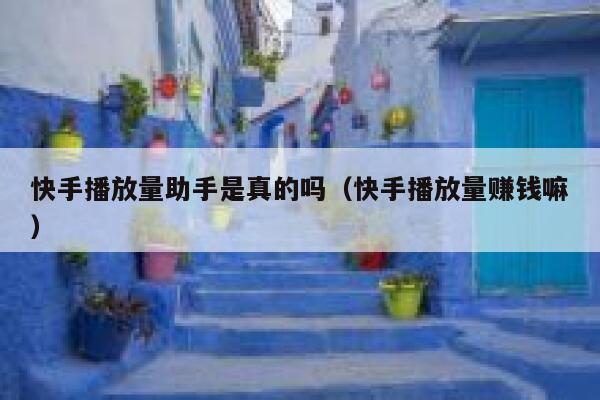 快手播放量助手是真的吗（快手播放量赚钱嘛） 第1张
