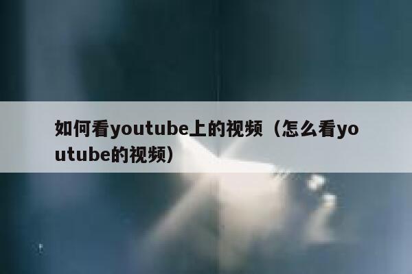 如何看youtube上的视频（怎么看youtube的视频） 第1张