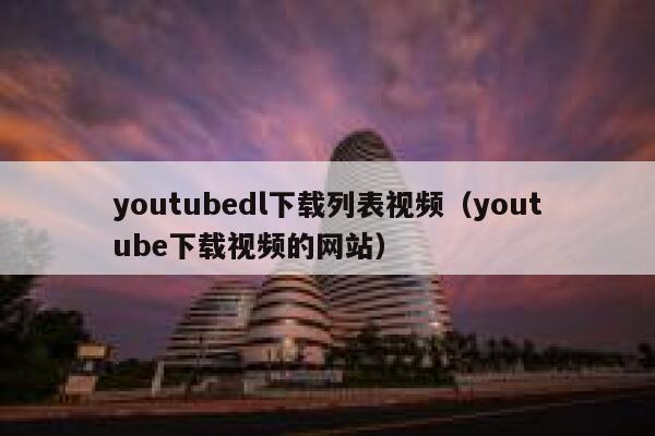 youtubedl下载列表视频（youtube下载视频的网站） 第1张