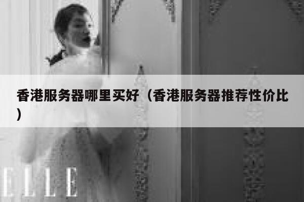 香港服务器哪里买好（香港服务器推荐性价比） 第1张