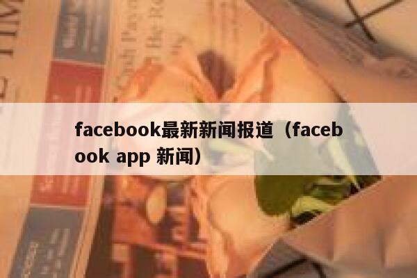 facebook最新新闻报道（facebook app 新闻） 第1张