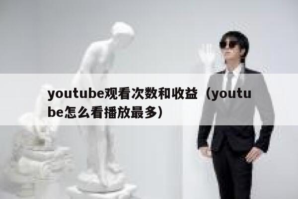 youtube观看次数和收益（youtube怎么看播放最多） 第1张