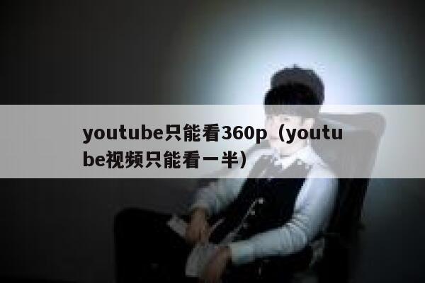 youtube只能看360p（youtube视频只能看一半） 第1张