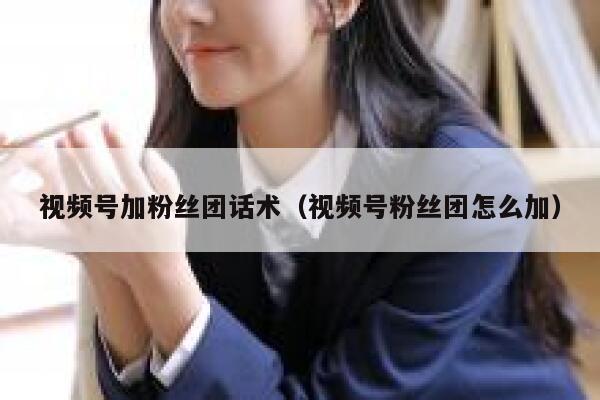 视频号加粉丝团话术（视频号粉丝团怎么加） 第1张