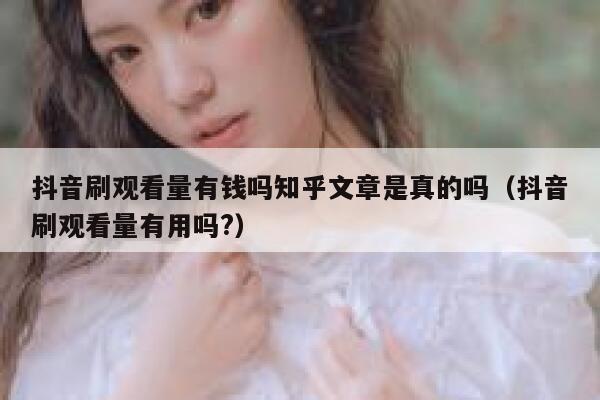 抖音刷观看量有钱吗知乎文章是真的吗（抖音刷观看量有用吗?） 第1张
