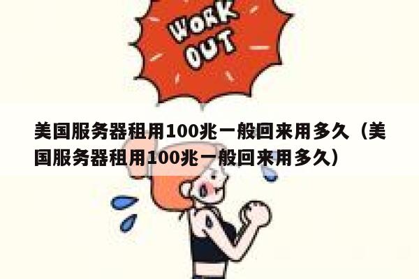美国服务器租用100兆一般回来用多久（美国服务器租用100兆一般回来用多久） 第1张