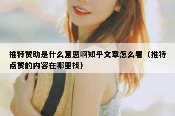 推特赞助是什么意思啊知乎文章怎么看（推特点赞的内容在哪里找） 第1张
