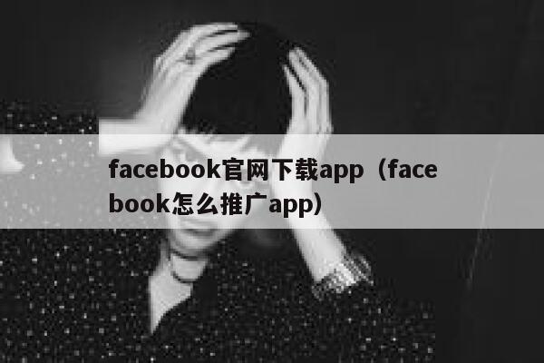 facebook官网下载app（facebook怎么推广app） 第1张