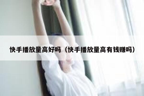 快手播放量高好吗（快手播放量高有钱赚吗） 第1张