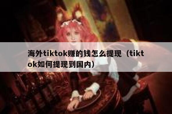 海外tiktok赚的钱怎么提现（tiktok如何提现到国内） 第1张