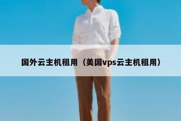 国外云主机租用（美国vps云主机租用） 第1张