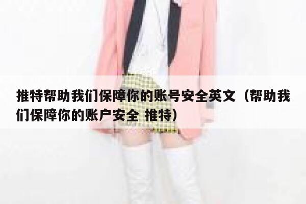 推特帮助我们保障你的账号安全英文（帮助我们保障你的账户安全 推特） 第1张