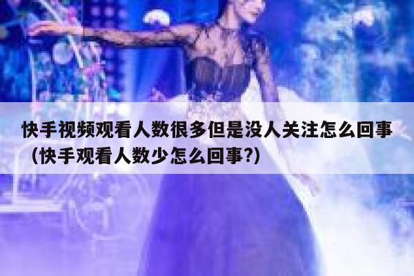 快手视频观看人数很多但是没人关注怎么回事（快手观看人数少怎么回事?） 第1张