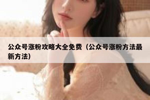 公众号涨粉攻略大全免费（公众号涨粉方法最新方法） 第1张