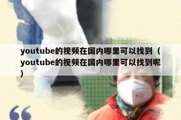 youtube的视频在国内哪里可以找到（youtube的视频在国内哪里可以找到呢） 第1张