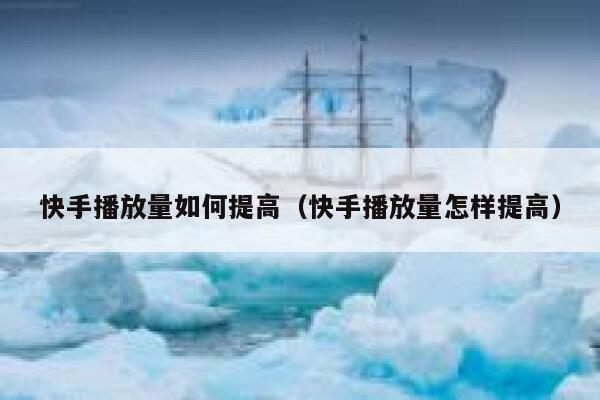 快手播放量如何提高（快手播放量怎样提高） 第1张