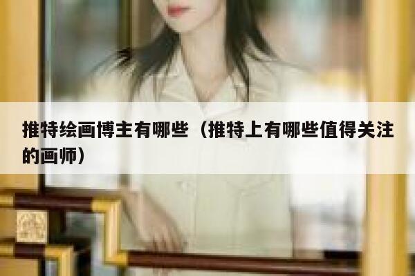 推特绘画博主有哪些（推特上有哪些值得关注的画师） 第1张
