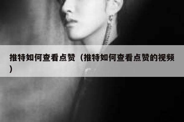 推特如何查看点赞（推特如何查看点赞的视频） 第1张