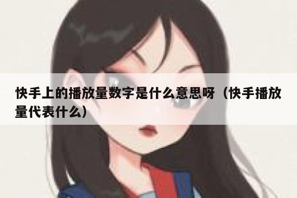 快手上的播放量数字是什么意思呀（快手播放量代表什么） 第1张