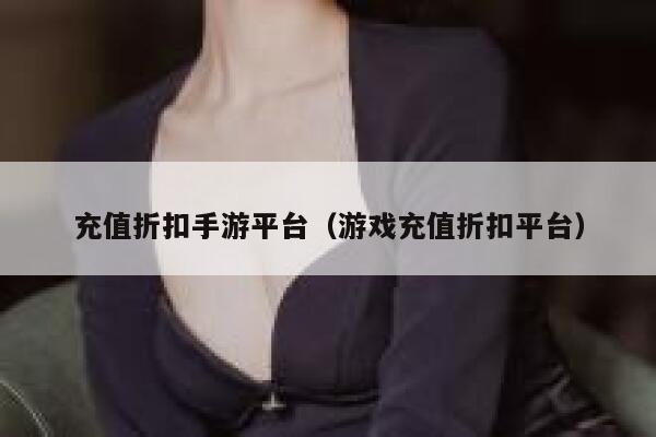 充值折扣手游平台（游戏充值折扣平台） 第1张