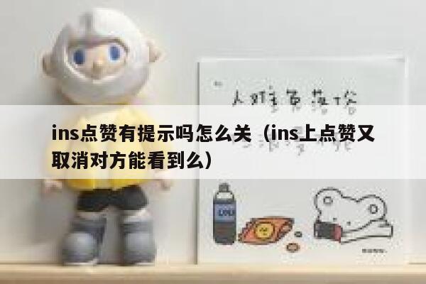 ins点赞有提示吗怎么关（ins上点赞又取消对方能看到么） 第1张