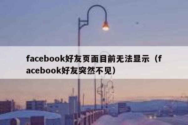 facebook好友页面目前无法显示（facebook好友突然不见） 第1张