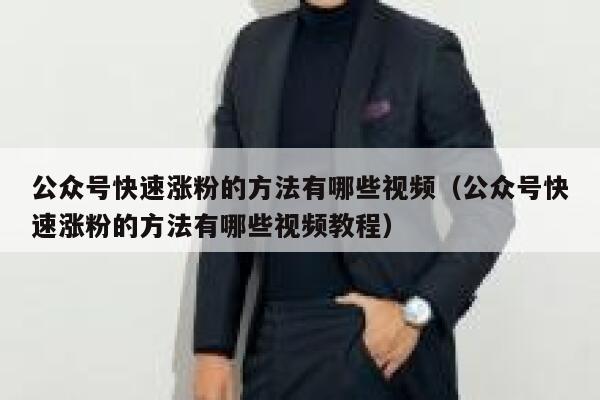 公众号快速涨粉的方法有哪些视频（公众号快速涨粉的方法有哪些视频教程） 第1张