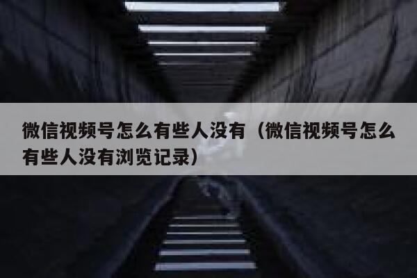 微信视频号怎么有些人没有（微信视频号怎么有些人没有浏览记录） 第1张