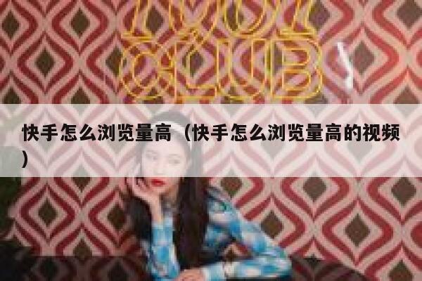 快手怎么浏览量高（快手怎么浏览量高的视频） 第1张