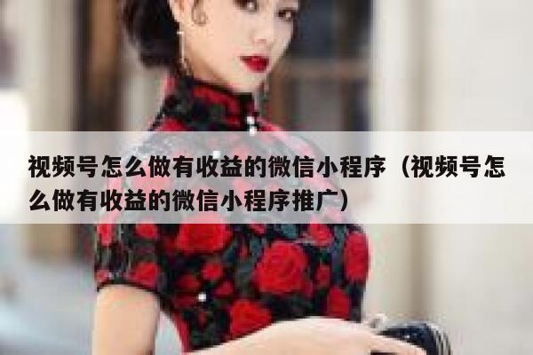 视频号怎么做有收益的微信小程序（视频号怎么做有收益的微信小程序推广） 第1张