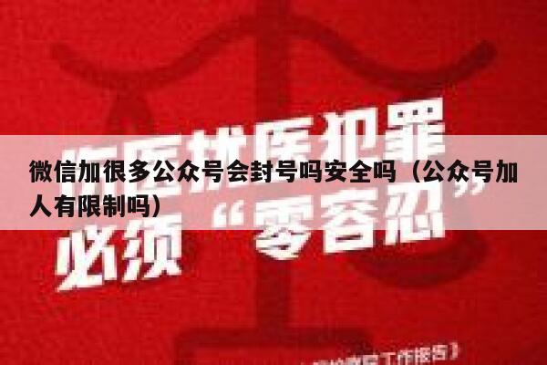 微信加很多公众号会封号吗安全吗（公众号加人有限制吗） 第1张
