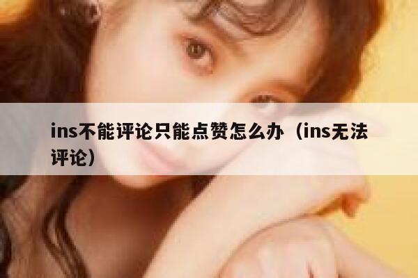 ins不能评论只能点赞怎么办（ins无法评论） 第1张