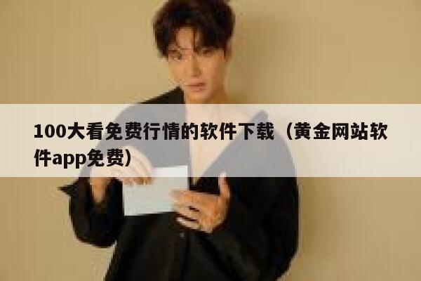 100大看免费行情的软件下载（黄金网站软件app免费） 第1张