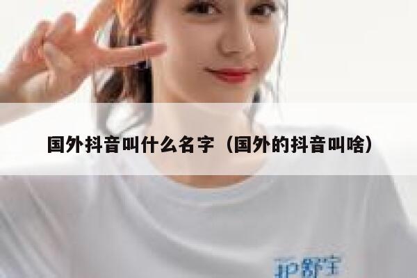 国外抖音叫什么名字（国外的抖音叫啥） 第1张
