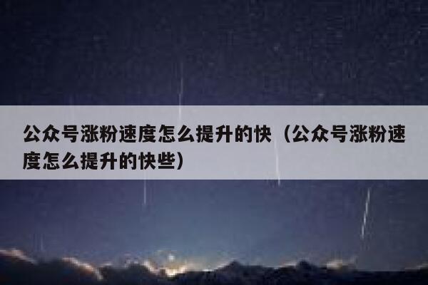 公众号涨粉速度怎么提升的快（公众号涨粉速度怎么提升的快些） 第1张