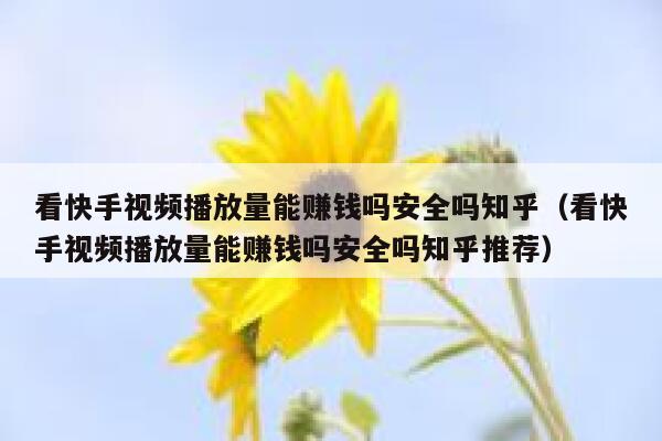 看快手视频播放量能赚钱吗安全吗知乎（看快手视频播放量能赚钱吗安全吗知乎推荐） 第1张