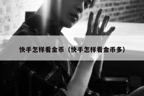 快手怎样看金币（快手怎样看金币多） 第1张