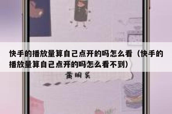 快手的播放量算自己点开的吗怎么看（快手的播放量算自己点开的吗怎么看不到） 第1张