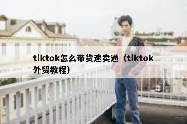 tiktok怎么带货速卖通（tiktok外贸教程） 第1张