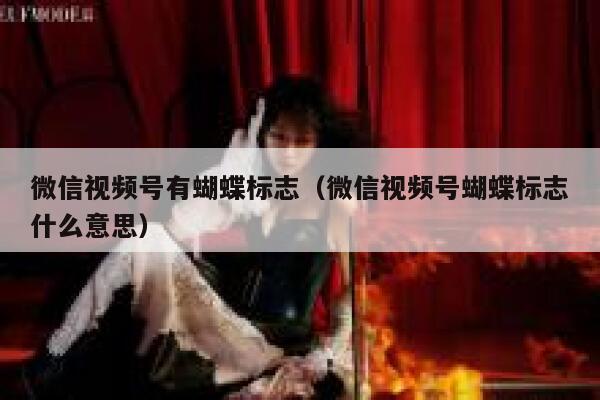 微信视频号有蝴蝶标志（微信视频号蝴蝶标志什么意思） 第1张