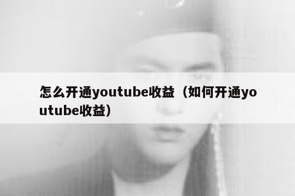 怎么开通youtube收益（如何开通youtube收益） 第1张
