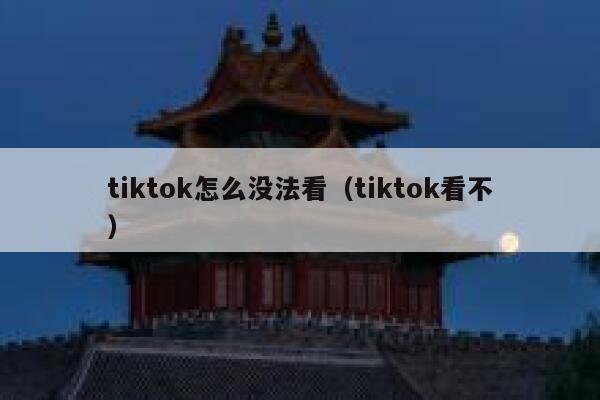 tiktok怎么没法看（tiktok看不） 第1张