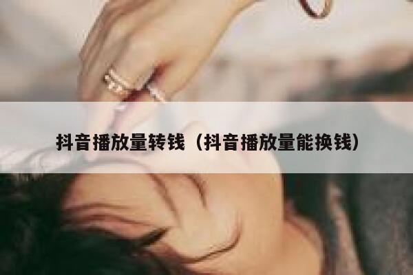 抖音播放量转钱（抖音播放量能换钱） 第1张