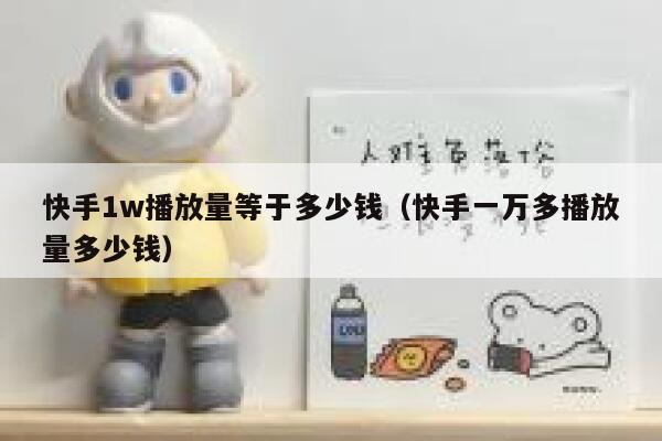 快手1w播放量等于多少钱（快手一万多播放量多少钱） 第1张