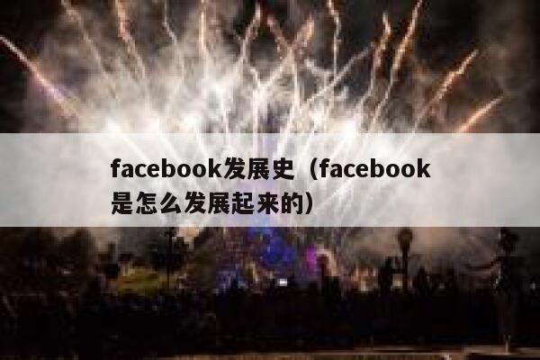 facebook发展史（facebook是怎么发展起来的） 第1张