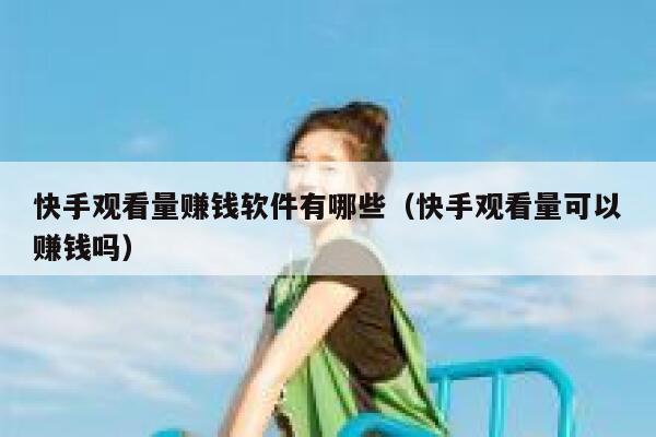 快手观看量赚钱软件有哪些（快手观看量可以赚钱吗） 第1张